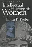 Kerber, Linda K.: Toward an Intellectual History of Women: Essays Kerber, Linda K.: Toward an Intellectual History of Women: Essays
