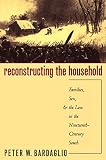 Bardaglio, Peter W.: Reconstructing the Household: Families, Sex, and the Law in the Nineteenth-Century South