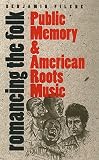Filene, Benjamin: Romancing the Folk: Public Memory and American Roots Music Filene, Benjamin: Romancing the Folk: Public Memory and American Roots Music