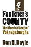 Doyle, Don Harrison: Faulkner's County: The Historical Roots of Yoknapatawpha Doyle, Don Harrison: Faulkner's County: The Historical Roots of Yoknapatawpha