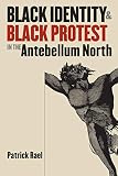 Rael, Patrick: Black Identity & Black Protest in the Antebellum North Rael, Patrick: Black Identity & Black Protest in the Antebellum North
