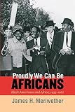Meriwether, James Hunter: Proudly We Can Be Africans: Black Americans and Africa, 1935-1961 Meriwether, James Hunter: Proudly We Can Be Africans: Black Americans and Africa, 1935-1961