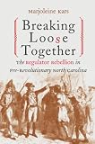 Kars, Marjoleine: Breaking Loose Together: The Regulator Rebellion in Pre-Revolutionary North Carolina Kars, Marjoleine: Breaking Loose Together: The Regulator Rebellion in Pre-Revolutionary North Carolina