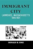 Cole, Donald: Immigrant City: Lawrence, Massachusetts, 1845-1921 Cole, Donald: Immigrant City: Lawrence, Massachusetts, 1845-1921