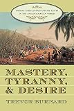 Burnard, Trevor: Mastery, Tyranny, and Desire: Thomas Thistlewood and His Slaves in the Anglo-Jamaican World Burnard, Trevor: Mastery, Tyranny, and Desire: Thomas Thistlewood and His Slaves in the Anglo-Jamaican World