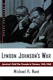 Hunt, Michael H.: Lyndon Johnson's War: America's Cold War Crusade in Vietnam, 1945-1968 Hunt, Michael H.: Lyndon Johnson's War: America's Cold War Crusade in Vietnam, 1945-1968