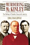 Rauchway, Eric: Murdering McKinley: The Making of Theodore Roosevelt's America