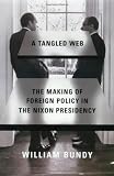 Bundy, William P.: Tangled Web: The Making of Foreign Policy in the Nixon Presidency Bundy, William P.: Tangled Web: The Making of Foreign Policy in the Nixon Presidency