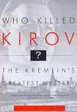 Knight, Amy W.: Who Killed Kirov?: The Kremlin's Greatest Mystery