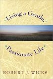Wicks, Robert J.: Living a Gentle, Passionate Life Wicks, Robert J.: Living a Gentle, Passionate Life