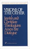 Fisher, Eugene J.: Visions of the Other: Jewish and Christian Theologians Assess the Dialogue Fisher, Eugene J.: Visions of the Other: Jewish and Christian Theologians Assess the Dialogue