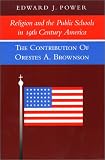 Power, Edward J.: Religion and Public Schools in 19th Century America: The Contribution of Orestes A. Brownson Power, Edward J.: Religion and Public Schools in 19th Century America: The Contribution of Orestes A. Brownson
