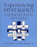 Baumbach, Gerard F.: Experiencing Mystagogy: The Sacred Pause of Easter