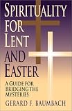 Baumbach, Gerard F.: Spirituality for Lent and Easter: A Guide for Bridging the Mysteries