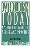 Kohmescher, Matthew F.: Catholicism Today: A Survey of Catholic Belief and Practice
