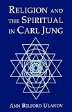 Ulanov, Ann Belford: Religion and the Spiritual in Carl Jung