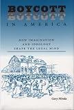 Minda, Gary: Boycott in America: How Imagination and Ideology Shape the Legal Mind