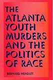 Headley, Bernard D.: The Atlanta Youth Murders and the Politics of Race Headley, Bernard D.: The Atlanta Youth Murders and the Politics of Race