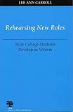 Carroll, Lee Ann: Rehearsing New Roles: How College Students Develop As Writers Carroll, Lee Ann: Rehearsing New Roles: How College Students Develop As Writers