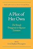 Hoisington, Sona S.: A Plot of Her Own: The Female Protagonist in Russian Literature