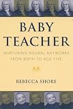 Shore, Rebecca: Baby Teacher: Nuturing Neural Networks from Birth to Age Five Shore, Rebecca: Baby Teacher: Nuturing Neural Networks from Birth to Age Five