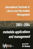 Gorman, G.E.: International Yearbook of Library and Information Management 2003/2004: Metadata Applications and Management Gorman, G.E.: International Yearbook of Library and Information Management 2003/2004: Metadata Applications and Management