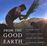 Ableman, Michael: From the Good Earth: A Celebration of Growing Food Around the World
