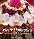 Blacker, Maryrose: Flora Domestica: A History of British Flower Arranging 1500-1930 Blacker, Maryrose: Flora Domestica: A History of British Flower Arranging 1500-1930