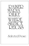 Rilke, Rainer Maria: Where Silence Reigns: Selected Prose Rilke, Rainer Maria: Where Silence Reigns: Selected Prose