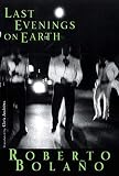 Bolano, Roberto: Last Evenings on Earth Bolano, Roberto: Last Evenings on Earth