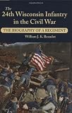 Beaudot, William J. K.: The 24th Wisconsin Infantry in the Civil War: The Biography of a Regiment