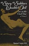 Lowry, Thomas P.: The Story the Soldiers Wouldn't Tell: Sex in the Civil War