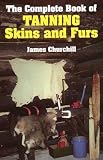 Churchill, James E.: The Complete Book of Tanning Skins and Furs
