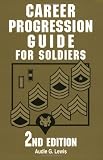 Lewis, Audie G.: Career Progression Guide for Soldiers: A Practical, Complete Guide for Getting Ahead in Today's Competitive Army Lewis, Audie G.: Career Progression Guide for Soldiers: A Practical, Complete Guide for Getting Ahead in Today's Competitive Army
