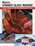 Johnston, Michael: Basic Stained Glass Making: All the Skills and Tools You Need to Get Started