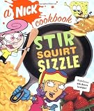 Nickelodeon (Firm): Stir, Squirt, Sizzle: A Nick Cookbook Nickelodeon (Firm): Stir, Squirt, Sizzle: A Nick Cookbook