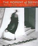 Klochko, Deborah: The Moment of Seeing: Minor White at the California School of Fine Arts Klochko, Deborah: The Moment of Seeing: Minor White at the California School of Fine Arts