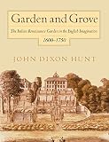 Hunt, John Dixon: Garden and Grove: The Italian Renaissance Garden in the English Imagination, 1600-1750