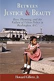 Gillette, Howard: Between Justice And Beauty: Race, Planning, And the Failure of Urban Policy in Washington, D.C. Gillette, Howard: Between Justice And Beauty: Race, Planning, And the Failure of Urban Policy in Washington, D.C.