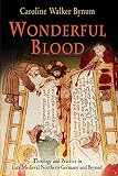 Bynum, Caroline Walker: Wonderful Blood: Theology and Practice in Late Medieval Northern Germany and Beyond Bynum, Caroline Walker: Wonderful Blood: Theology and Practice in Late Medieval Northern Germany and Beyond