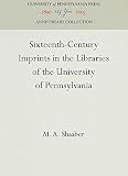 Shaaber, Matthias Adam: Sixteenth-Century Imprints in the Libraries of the University of Pennsylvania Shaaber, Matthias Adam: Sixteenth-Century Imprints in the Libraries of the University of Pennsylvania