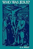 Wells, George Albert: Who Was Jesus?: A Critique of the New Testament Record Wells, George Albert: Who Was Jesus?: A Critique of the New Testament Record
