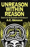 Graham, A. C.: Unreason Within Reason : Essays on the Outskirts of Rationality Graham, A. C.: Unreason Within Reason : Essays on the Outskirts of Rationality