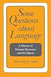 Adler, Mortimer: Some Questions About Language: A Theory of Human Discourse and Its Objects Adler, Mortimer: Some Questions About Language: A Theory of Human Discourse and Its Objects