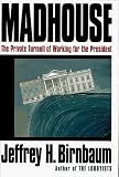 Birnbaum, Jeffrey H.: Madhouse : The Private Turmoil of Working for the President