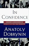 Dobrynin, Anatoly: In Confidence : Moscow's Ambassador to America's Six Cold War Presidents Dobrynin, Anatoly: In Confidence : Moscow's Ambassador to America's Six Cold War Presidents