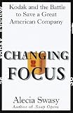 Changing Focus : Kodak and the Battle to Save a Great American Company (0812924630) by Swasy, Alecia Swasy, Alecia: Changing Focus : Kodak and the Battle to Save a Great American Company