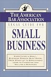 American Bar Association: The American Bar Association Legal Guide for Small Business: Everything a Small-Business Person Must Know, from Start-Up to Employment Laws to Financing and Selling a Business American Bar Association: The American Bar Association Legal Guide for Small Business: Everything a Small-Business Person Must Know, from Start-Up to Employment Laws to Financing and Selling a Business