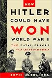 Alexander, Bevin: How Hitler Could Have Won World War II : The Fatal Errors That Led to Nazi Defeat Alexander, Bevin: How Hitler Could Have Won World War II : The Fatal Errors That Led to Nazi Defeat