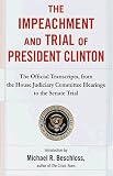Beschloss, Michael R.: The Impeachment and Trial of President Clinton: The Official Transcripts from the House Judiciary Committee Hearings to the Senate Trial